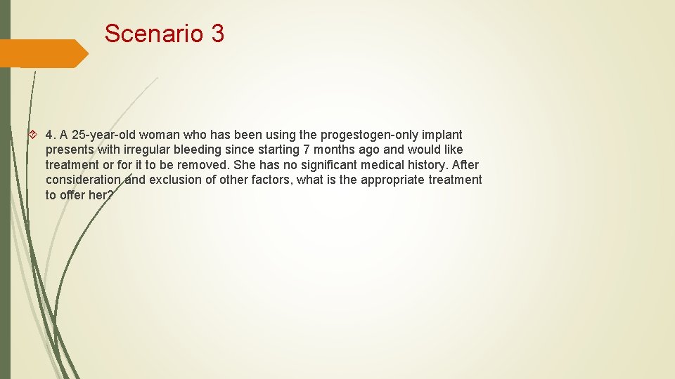 Scenario 3 4. A 25 -year-old woman who has been using the progestogen-only implant