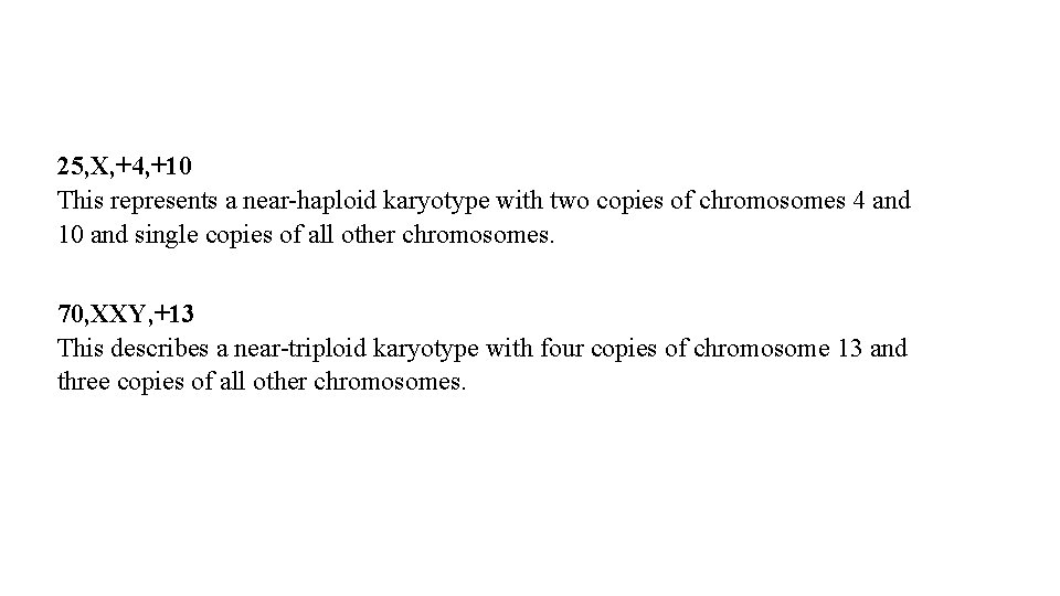 25, X, +4, +10 This represents a near-haploid karyotype with two copies of chromosomes