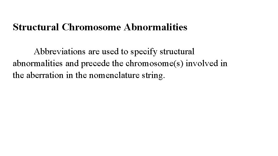 Structural Chromosome Abnormalities Abbreviations are used to specify structural abnormalities and precede the chromosome(s)