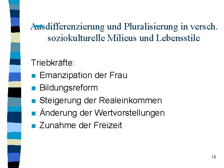 Ausdifferenzierung und Pluralisierung in versch. soziokulturelle Milieus und Lebensstile Triebkräfte: n Emanzipation der Frau Ausdifferenzierung und Pluralisierung in versch. soziokulturelle Milieus und Lebensstile Triebkräfte: n Emanzipation der Frau