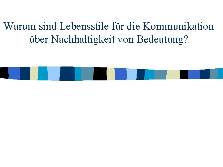 Warum sind Lebensstile für die Kommunikation über Nachhaltigkeit von Bedeutung? Warum sind Lebensstile für die Kommunikation über Nachhaltigkeit von Bedeutung?