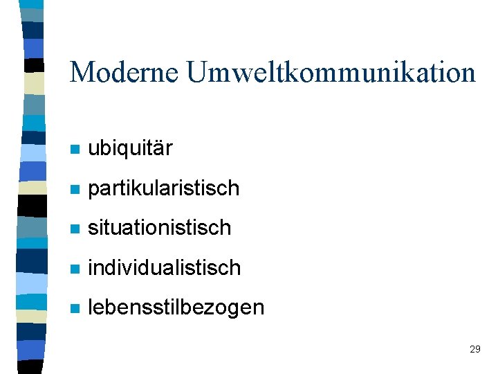 Moderne Umweltkommunikation n ubiquitär n partikularistisch n situationistisch n individualistisch n lebensstilbezogen 29 Moderne Umweltkommunikation n ubiquitär n partikularistisch n situationistisch n individualistisch n lebensstilbezogen 29