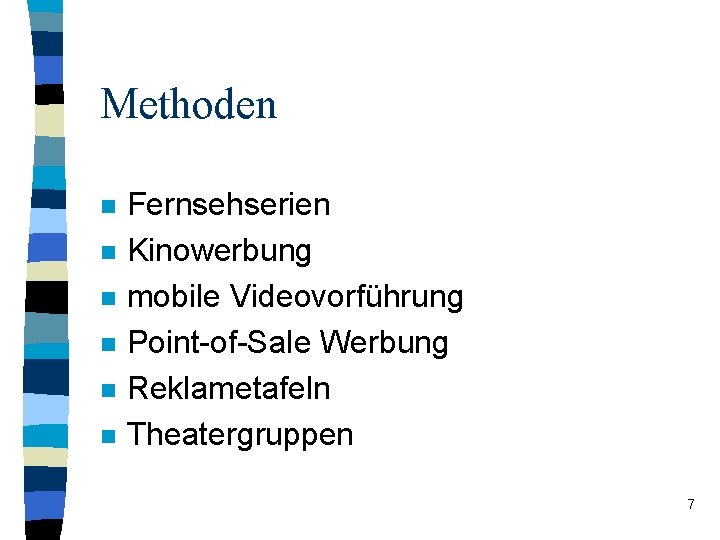 Methoden n n n Fernsehserien Kinowerbung mobile Videovorführung Point-of-Sale Werbung Reklametafeln Theatergruppen 7 Methoden n n n Fernsehserien Kinowerbung mobile Videovorführung Point-of-Sale Werbung Reklametafeln Theatergruppen 7
