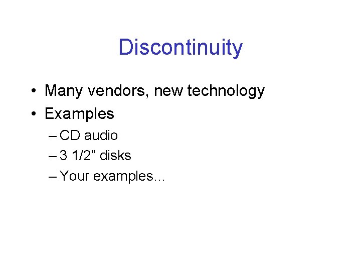 Discontinuity • Many vendors, new technology • Examples – CD audio – 3 1/2”
