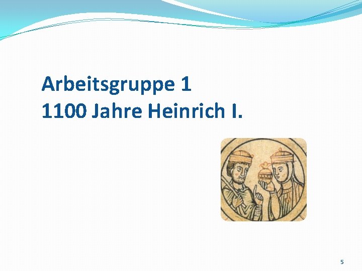 Arbeitsgruppe 1 1100 Jahre Heinrich I. 5 