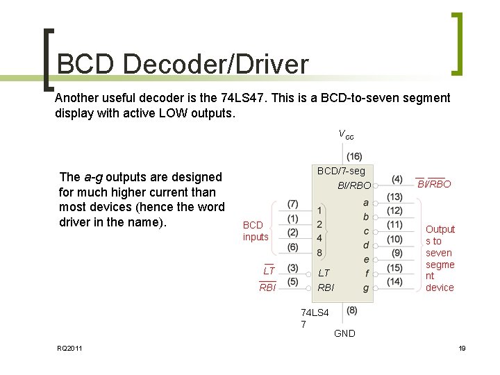 BCD Decoder/Driver Another useful decoder is the 74 LS 47. This is a BCD-to-seven