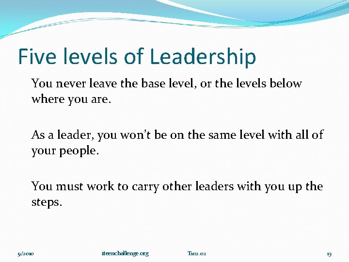 Five levels of Leadership You never leave the base level, or the levels below
