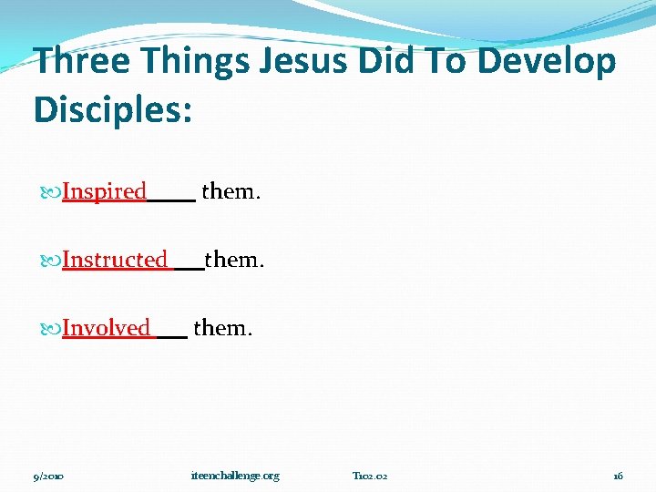 Three Things Jesus Did To Develop Disciples: Inspired them. Instructed them. Involved them. 9/2010