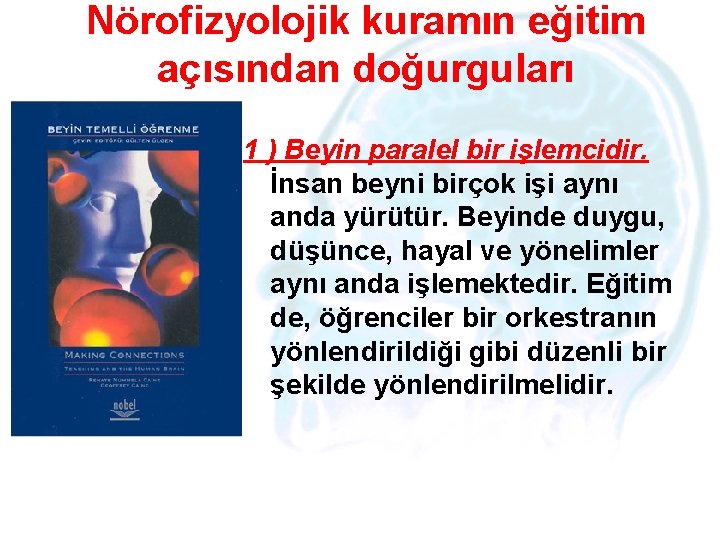 Nörofizyolojik kuramın eğitim açısından doğurguları 1 ) Beyin paralel bir işlemcidir. İnsan beyni birçok