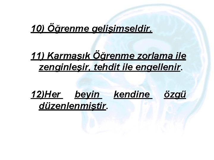 10) Öğrenme gelişimseldir. 11) Karmaşık Öğrenme zorlama ile zenginleşir, tehdit ile engellenir. 12)Her beyin