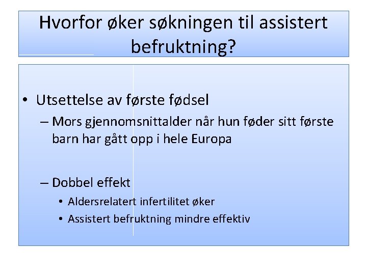 Hvorfor øker søkningen til assistert befruktning? • Utsettelse av første fødsel – Mors gjennomsnittalder