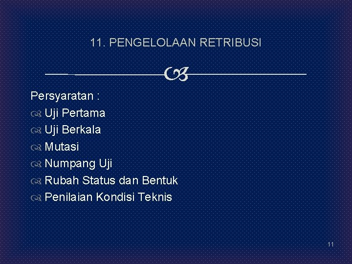 11. PENGELOLAAN RETRIBUSI Persyaratan : Uji Pertama Uji Berkala Mutasi Numpang Uji Rubah Status