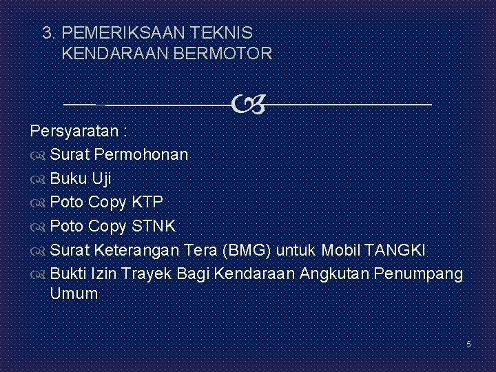 3. PEMERIKSAAN TEKNIS KENDARAAN BERMOTOR Persyaratan : Surat Permohonan Buku Uji Poto Copy KTP