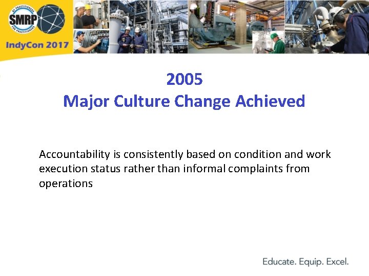 2005 Major Culture Change Achieved Accountability is consistently based on condition and work execution