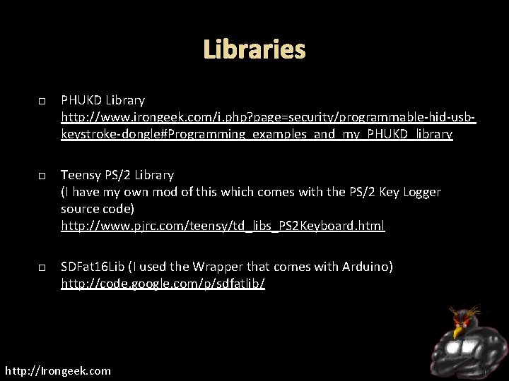 Libraries PHUKD Library http: //www. irongeek. com/i. php? page=security/programmable-hid-usbkeystroke-dongle#Programming_examples_and_my_PHUKD_library Teensy PS/2 Library (I have