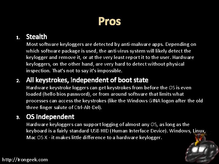Pros 1. Stealth Most software keyloggers are detected by anti-malware apps. Depending on which
