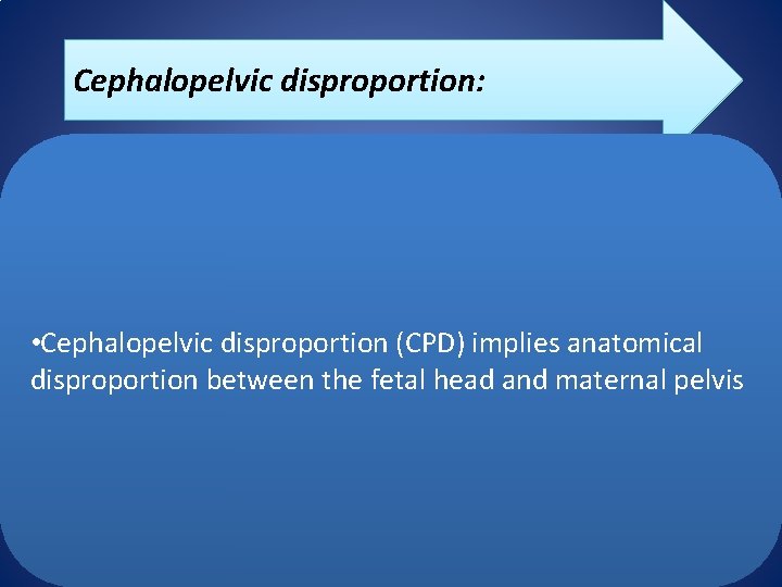 Cephalopelvic disproportion: • Cephalopelvic disproportion (CPD) implies anatomical disproportion between the fetal head and