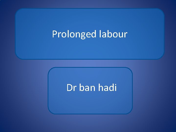 Prolonged labour Dr ban hadi 