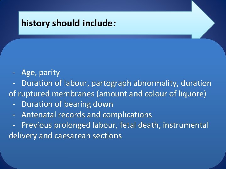 history should include: - Age, parity - Duration of labour, partograph abnormality, duration of