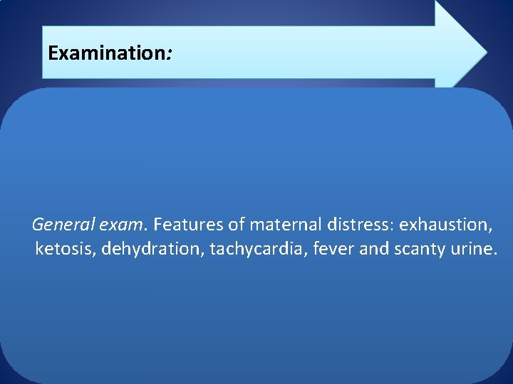 Examination: General exam. Features of maternal distress: exhaustion, ketosis, dehydration, tachycardia, fever and scanty