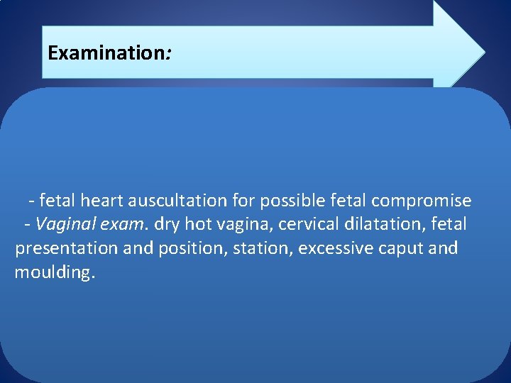 Examination: - fetal heart auscultation for possible fetal compromise - Vaginal exam. dry hot