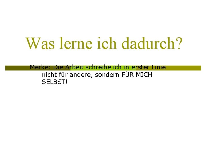 Was lerne ich dadurch? Merke: Die Arbeit schreibe ich in erster Linie nicht für