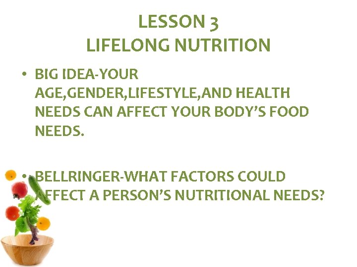 LESSON 3 LIFELONG NUTRITION • BIG IDEA-YOUR AGE, GENDER, LIFESTYLE, AND HEALTH NEEDS CAN