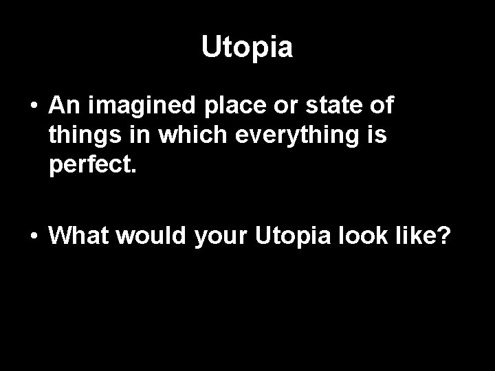 Utopia • An imagined place or state of things in which everything is perfect.