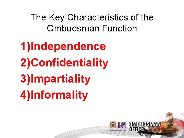 The Key Characteristics of the Ombudsman Function 1)Independence 2)Confidentiality 3)Impartiality 4)Informality 