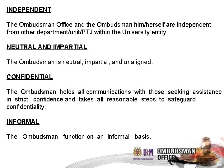 INDEPENDENT The Ombudsman Office and the Ombudsman him/herself are independent from other department/unit/PTJ within
