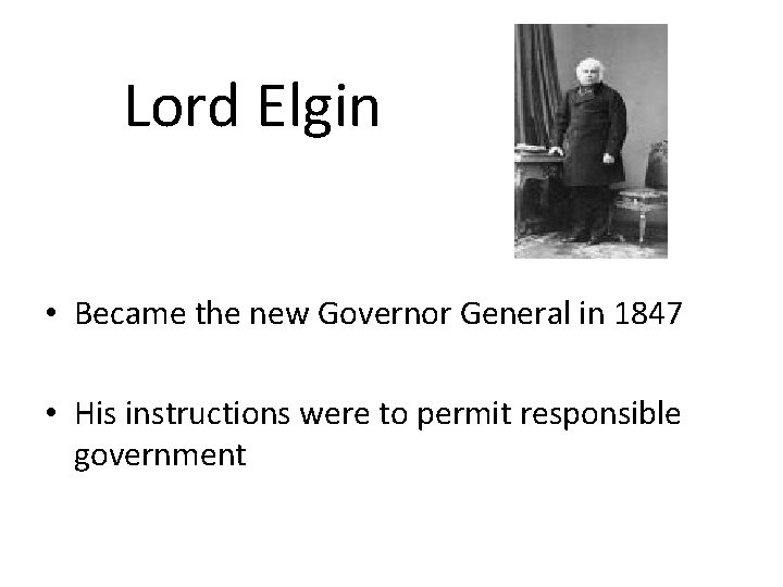 Lord Elgin • Became the new Governor General in 1847 • His instructions were