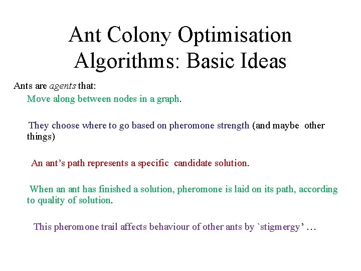 Ant Colony Optimisation Algorithms: Basic Ideas Ants are agents that: Move along between nodes