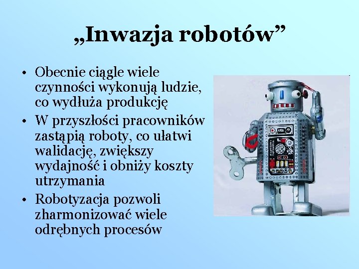 „Inwazja robotów” • Obecnie ciągle wiele czynności wykonują ludzie, co wydłuża produkcję • W