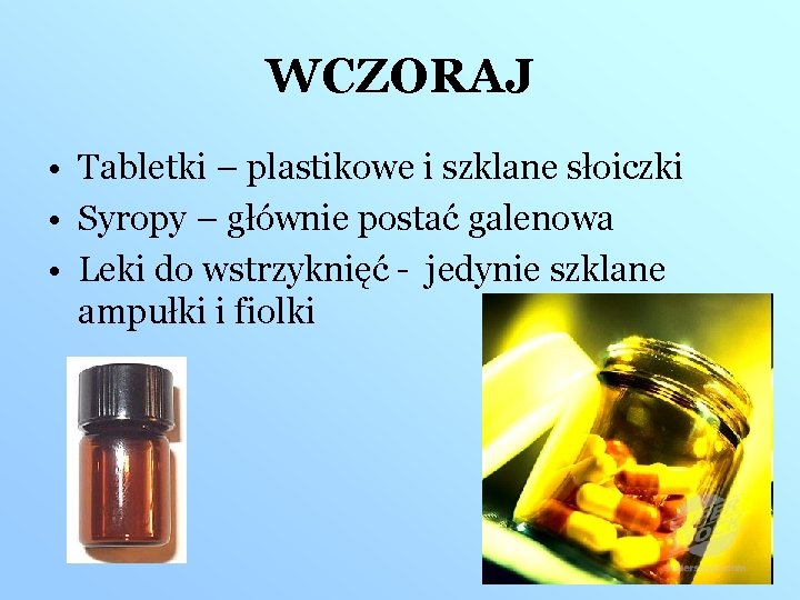 WCZORAJ • Tabletki – plastikowe i szklane słoiczki • Syropy – głównie postać galenowa