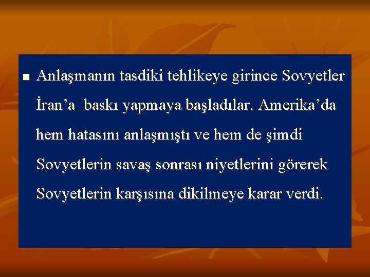 n Anlaşmanın tasdiki tehlikeye girince Sovyetler İran’a baskı yapmaya başladılar. Amerika’da hem hatasını anlaşmıştı