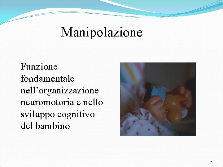 Manipolazione Funzione fondamentale nell’organizzazione neuromotoria e nello sviluppo cognitivo del bambino 7 