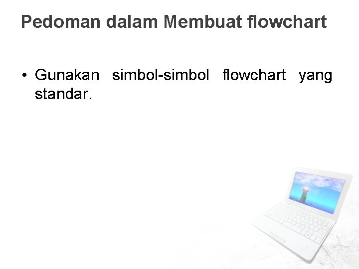Pedoman dalam Membuat flowchart • Gunakan simbol-simbol flowchart yang standar. Pedoman dalam Membuat flowchart • Gunakan simbol-simbol flowchart yang standar.
