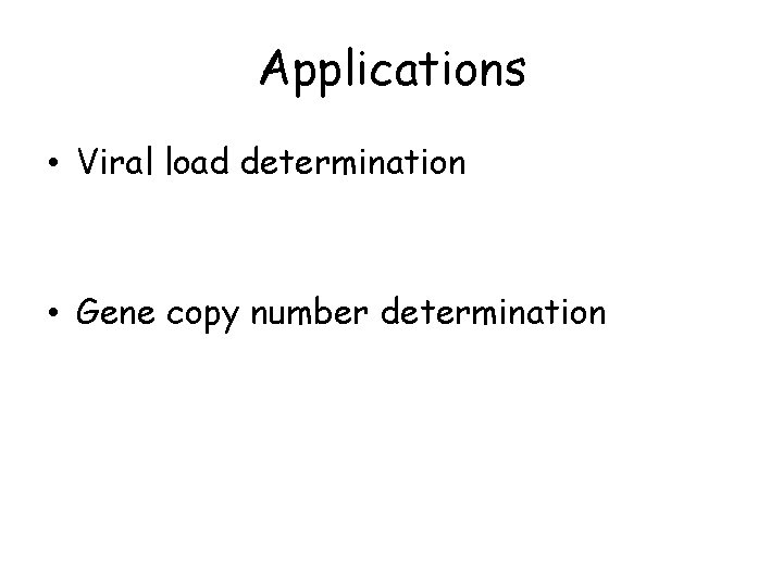 Applications • Viral load determination • Gene copy number determination 