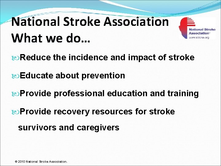 National Stroke Association What we do… Reduce the incidence and impact of stroke Educate
