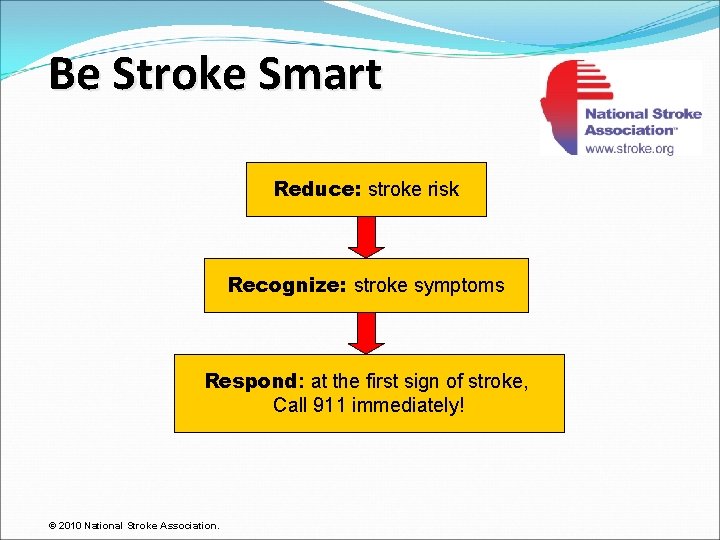 Be Stroke Smart Reduce: stroke risk Recognize: stroke symptoms Respond: at the first sign