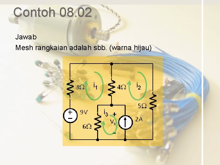 Contoh 08. 02 Jawab Mesh rangkaian adalah sbb. (warna hijau) i 1 i 2