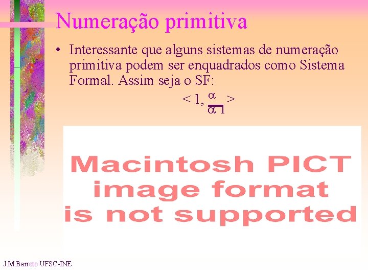 Numeração primitiva • Interessante que alguns sistemas de numeração primitiva podem ser enquadrados como