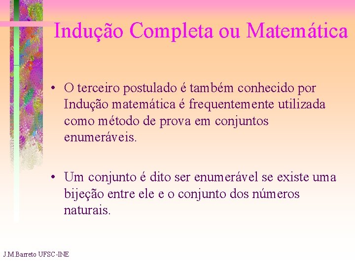 Indução Completa ou Matemática • O terceiro postulado é também conhecido por Indução matemática