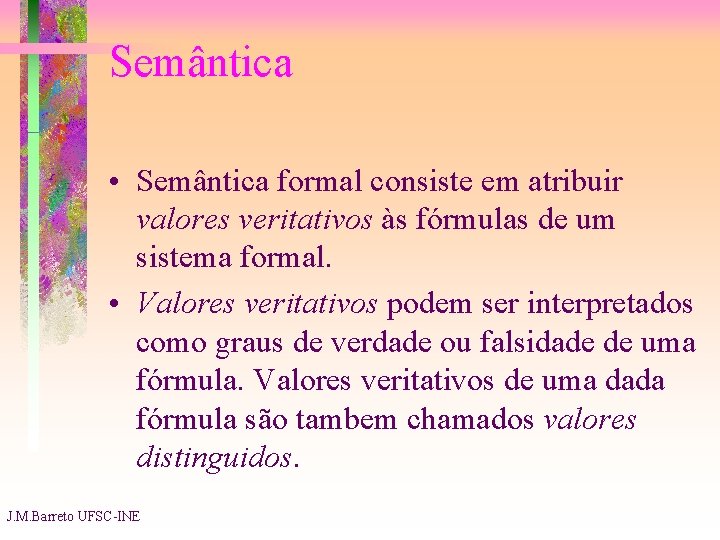 Semântica • Semântica formal consiste em atribuir valores veritativos às fórmulas de um sistema