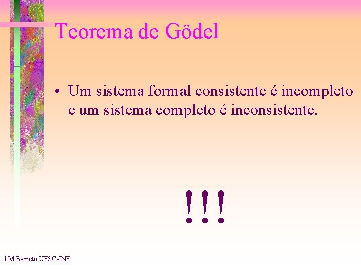 Teorema de Gödel • Um sistema formal consistente é incompleto e um sistema completo