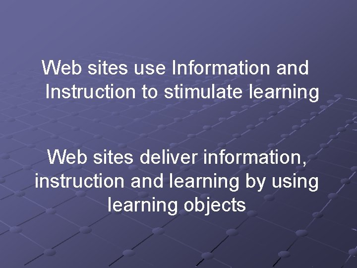 Web sites use Information and Instruction to stimulate learning Web sites deliver information, instruction
