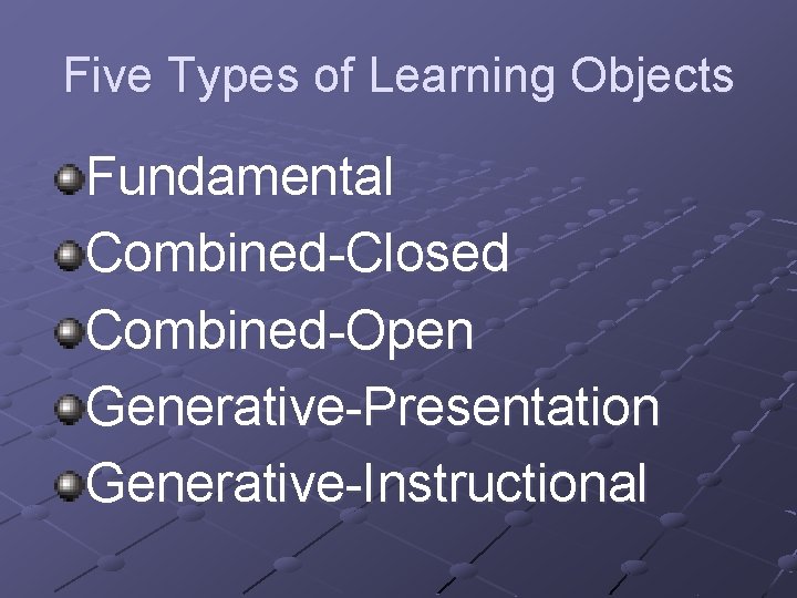 Five Types of Learning Objects Fundamental Combined-Closed Combined-Open Generative-Presentation Generative-Instructional 