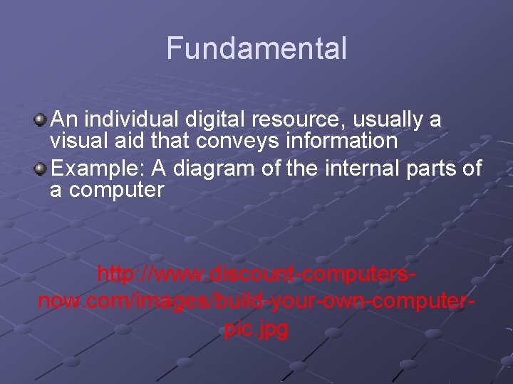 Fundamental An individual digital resource, usually a visual aid that conveys information Example: A