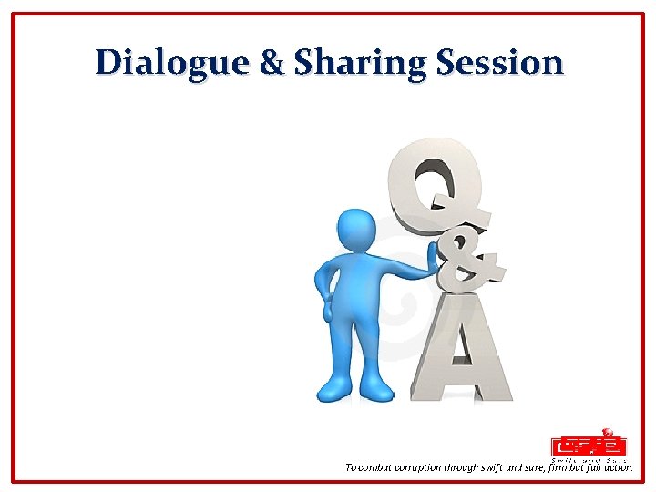 Dialogue & Sharing Session To combat corruption through swift and sure, firm but fair