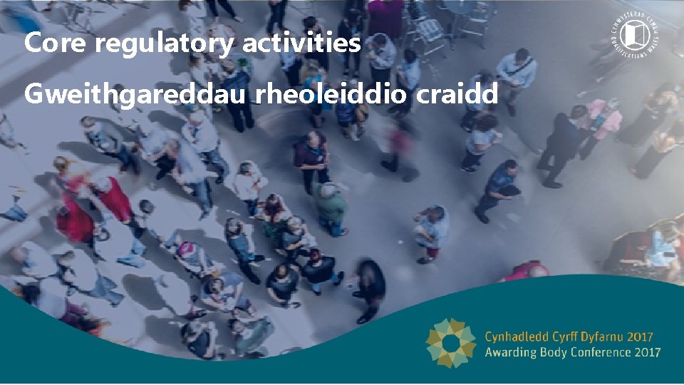 Core regulatory activities Gweithgareddau rheoleiddio craidd 